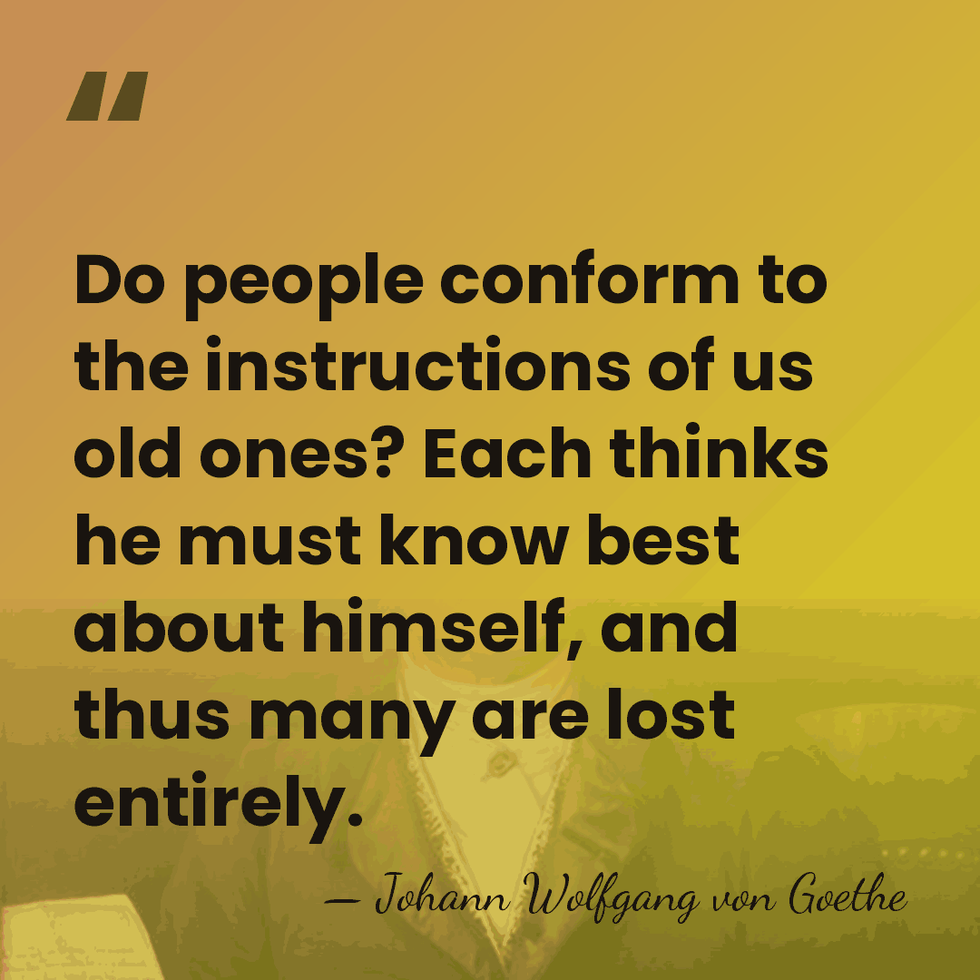 Do people conform to the instructions of us old ones? Each thinks&hellip; - Johann Wolfgang von Goethe