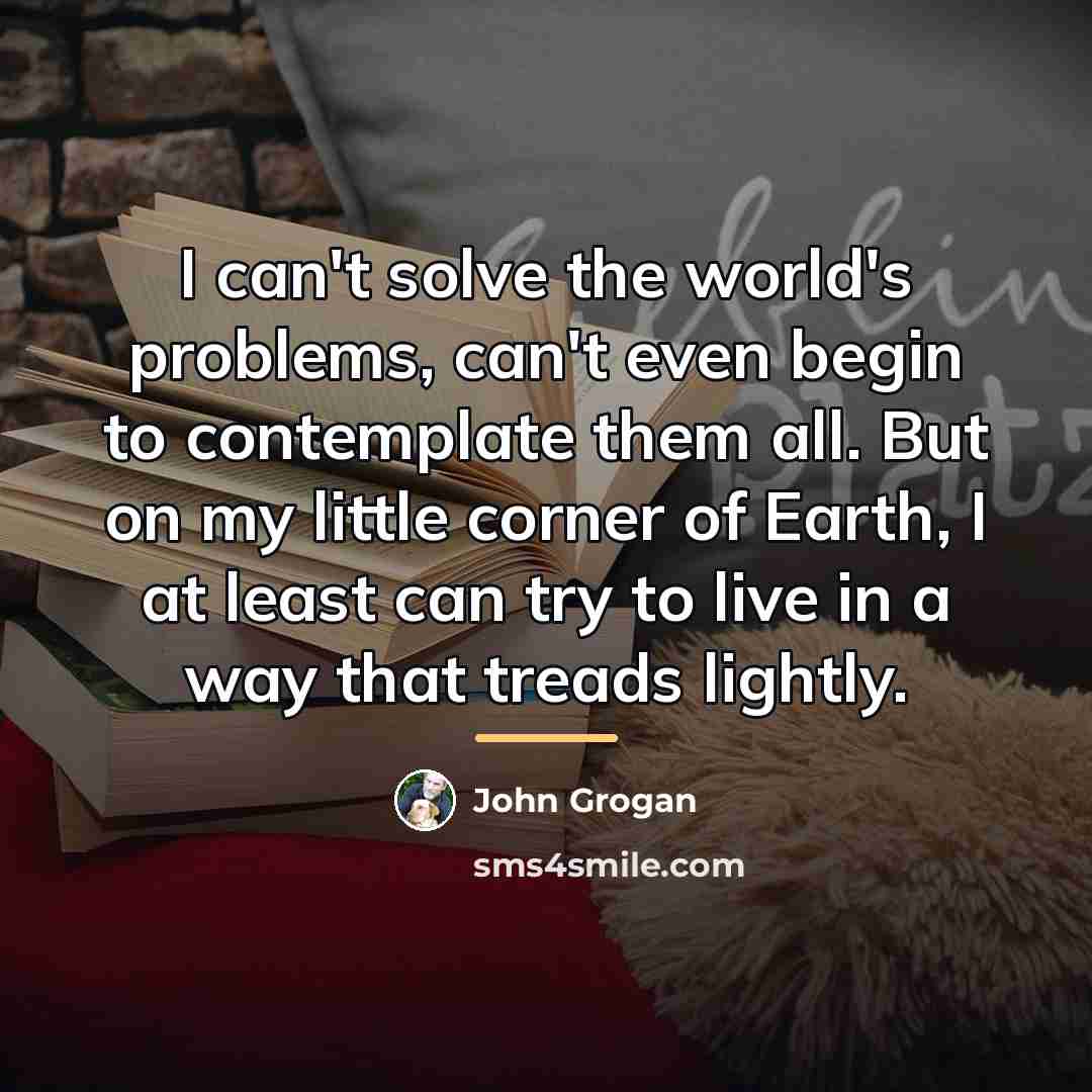 “I can't solve the world's problems, can't even begin to…” quote by John Grogan