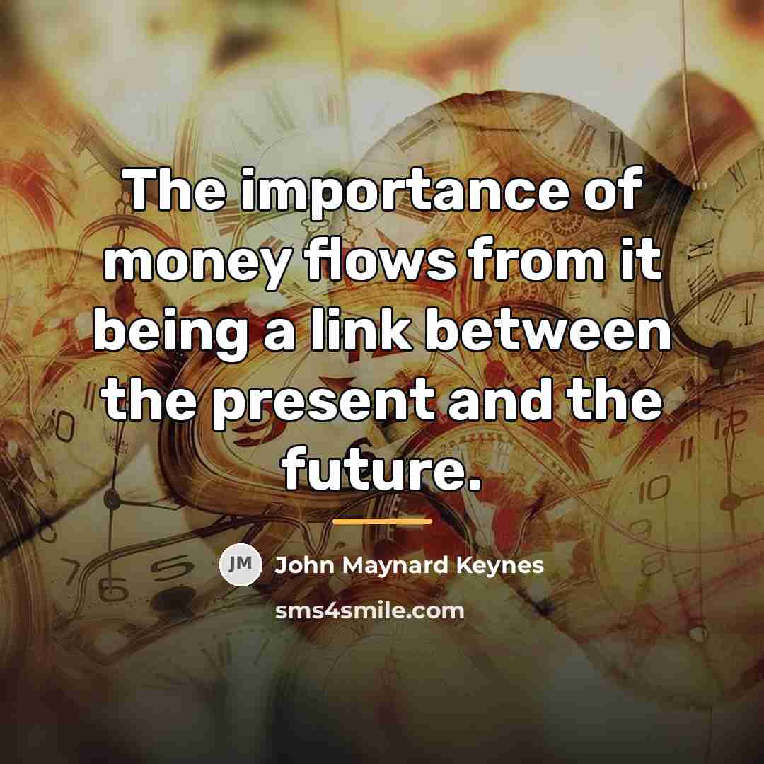 “The importance of money flows from it being a link…” quote by John Maynard Keynes