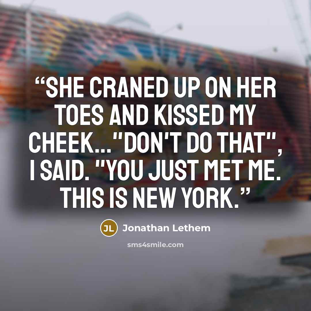 “She craned up on her toes and kissed my cheek..."Don't do that", I said. "You just met me. This is New York.” quote by Jonathan Lethem