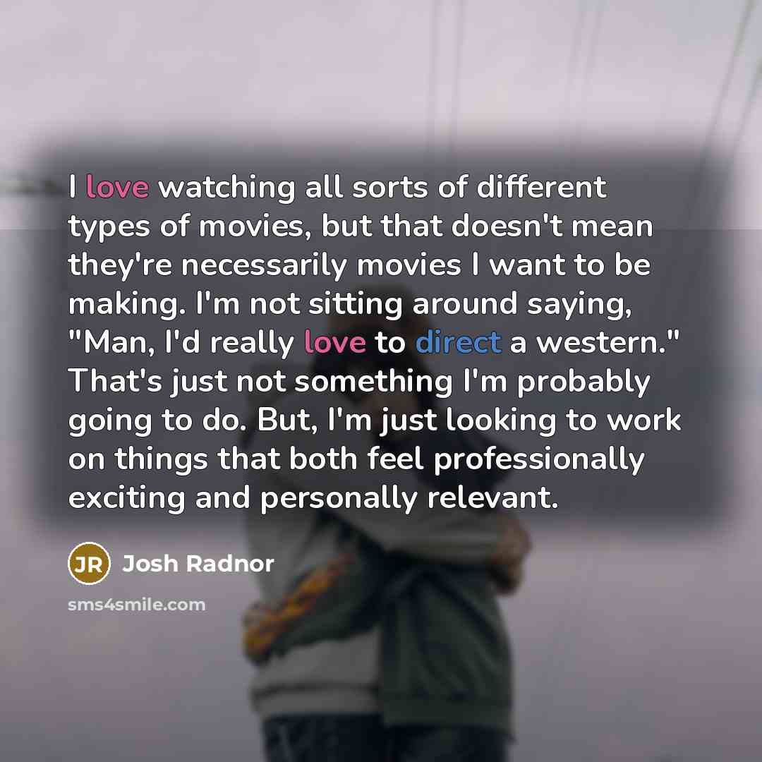 “I love watching all sorts of different types of movies,…” quote by Josh Radnor