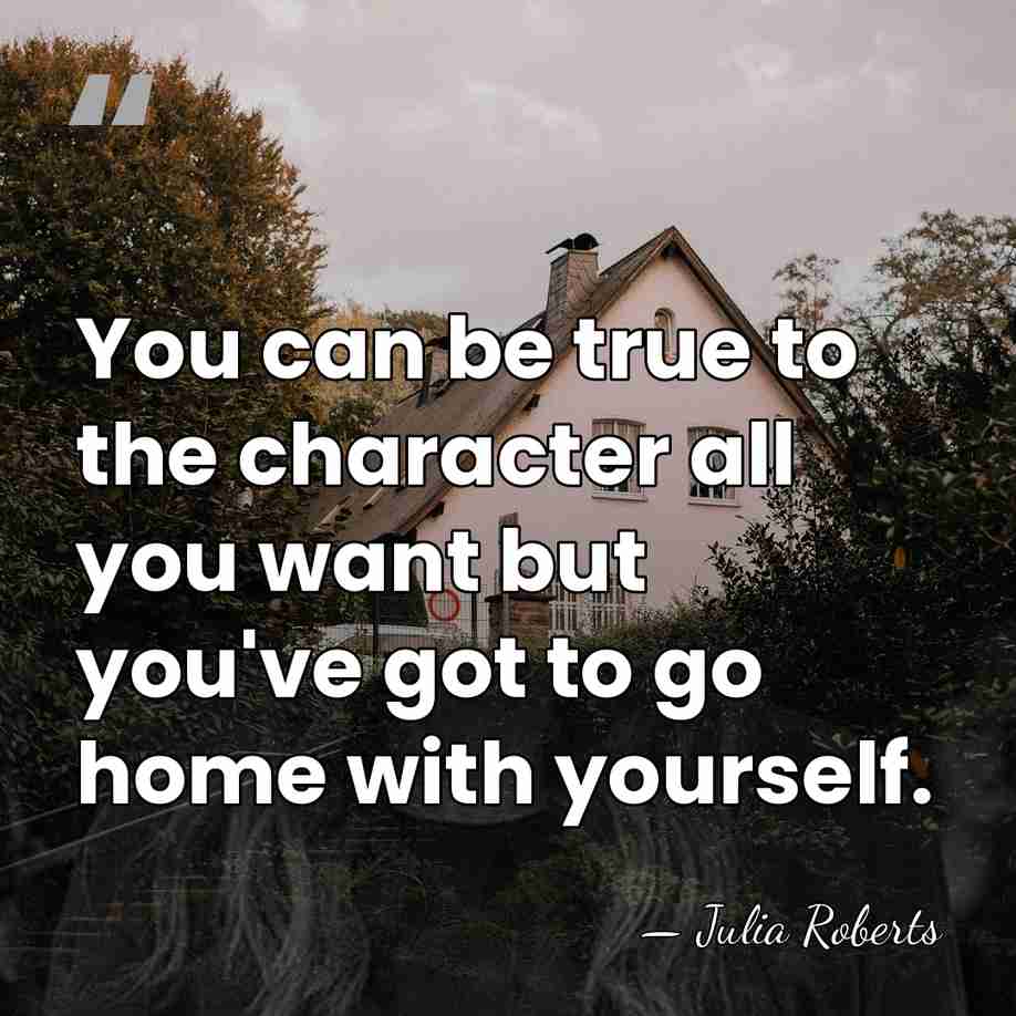 You can be true to the character all you want but you've&hellip; - Julia Roberts