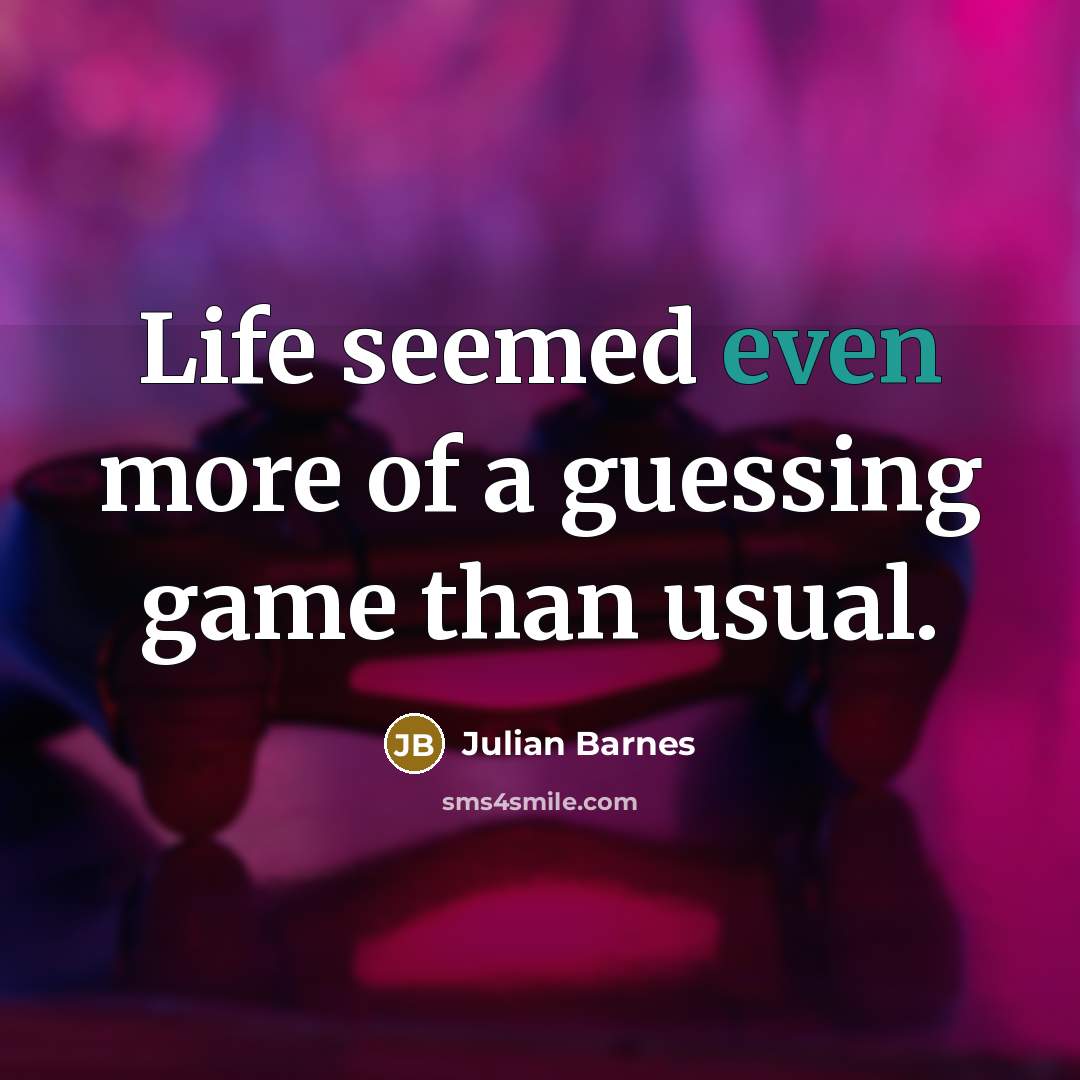 “Life seemed even more of a guessing game than usual.…” quote by Julian Barnes