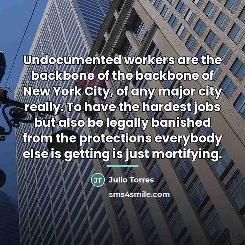 “Undocumented workers are the backbone of the backbone of New…” quote by Julio Torres