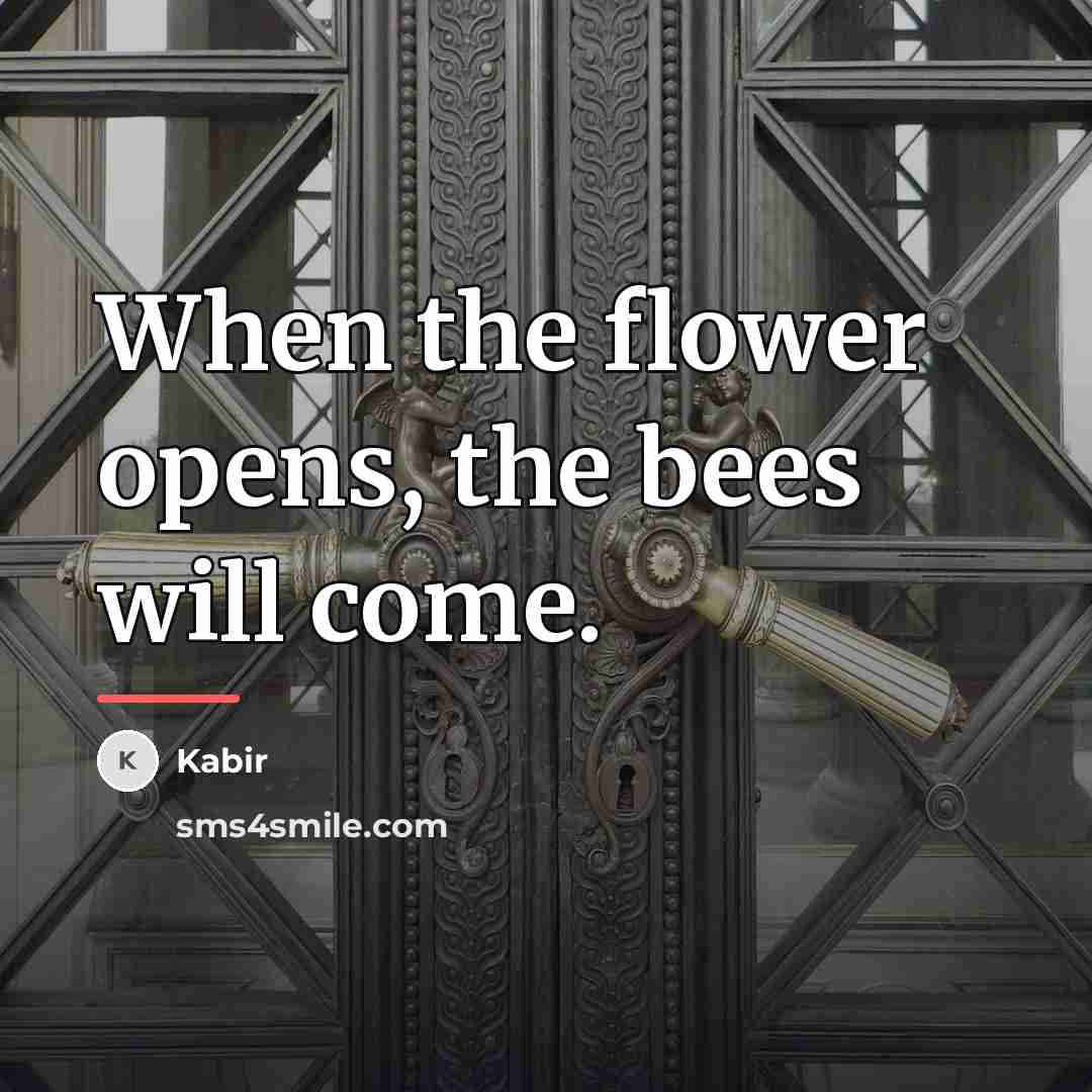 “When the flower opens, the bees will come.…” quote by Kabir