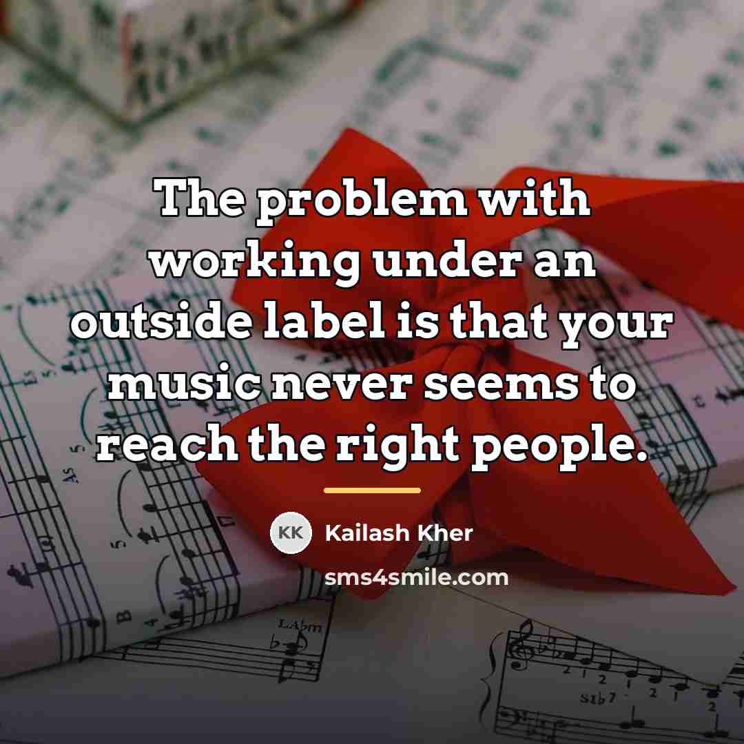 “The problem with working under an outside label is that…” quote by Kailash Kher