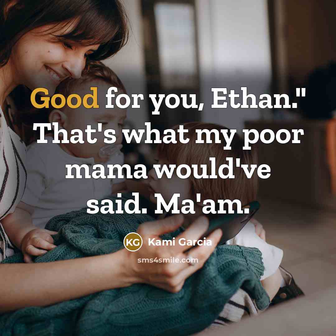 “Good for you, Ethan." That's what my poor mama would've said. Ma'am.” quote by Kami Garcia