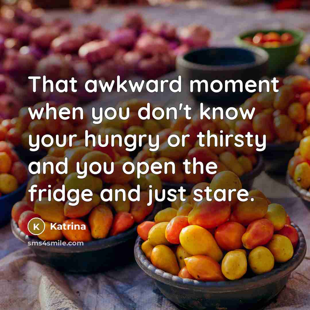 “That awkward moment when you don`t know your hungry or…” quote by Katrina