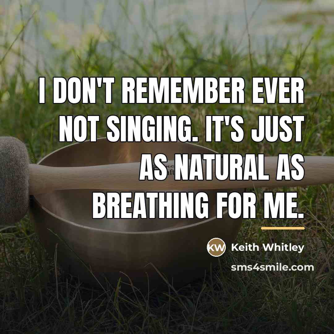 “I don't remember ever not singing. It's just as natural…” quote by Keith Whitley