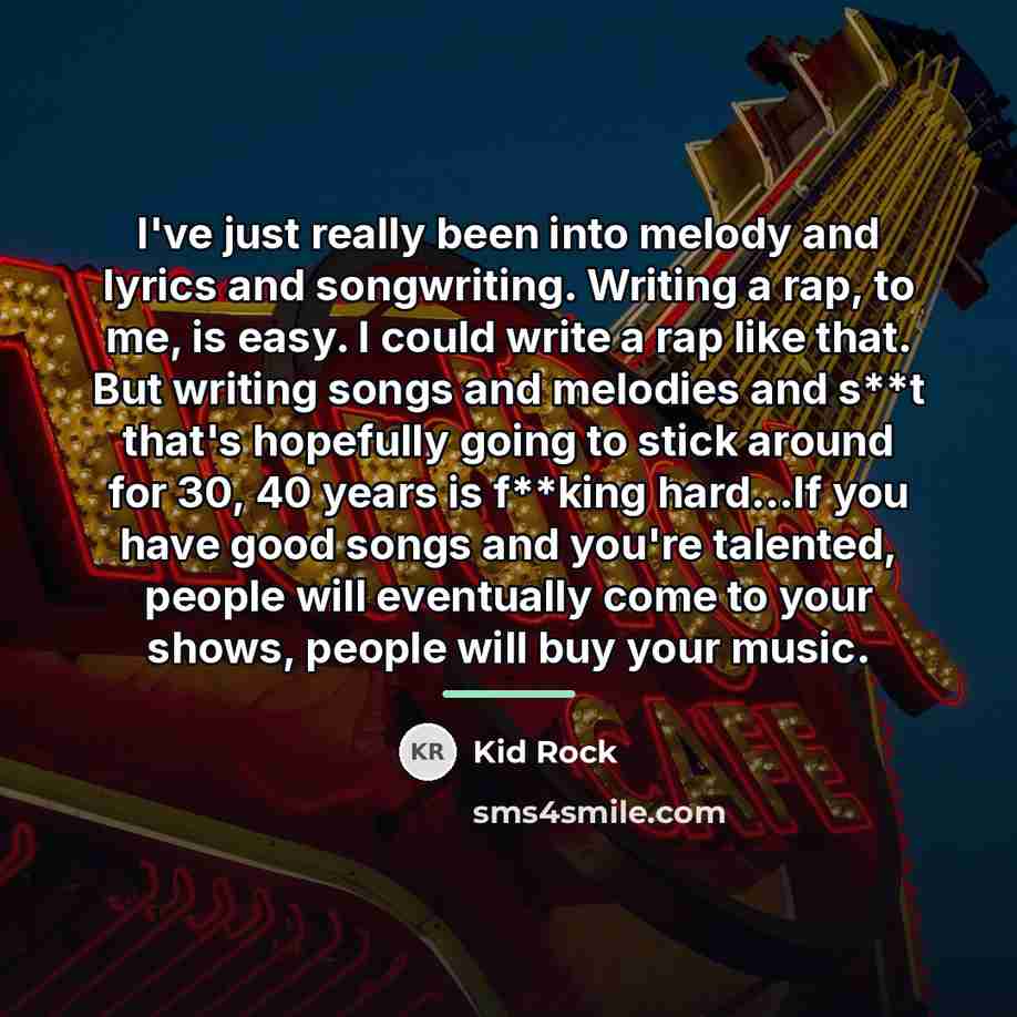 “I've just really been into melody and lyrics and songwriting.…” quote by Kid Rock