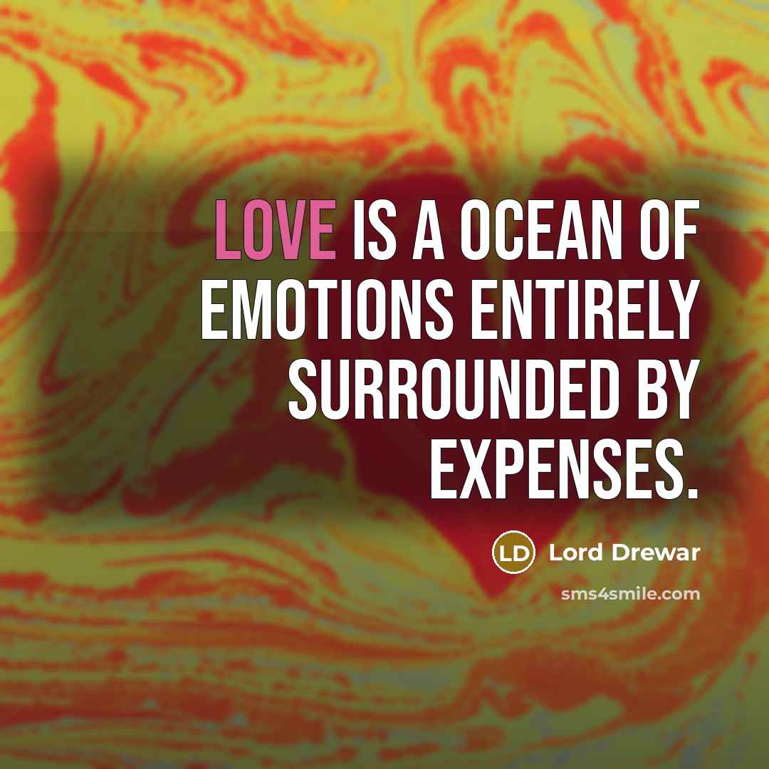 “Love is a ocean of emotions entirely surrounded by expenses.” quote by Lord Drewar