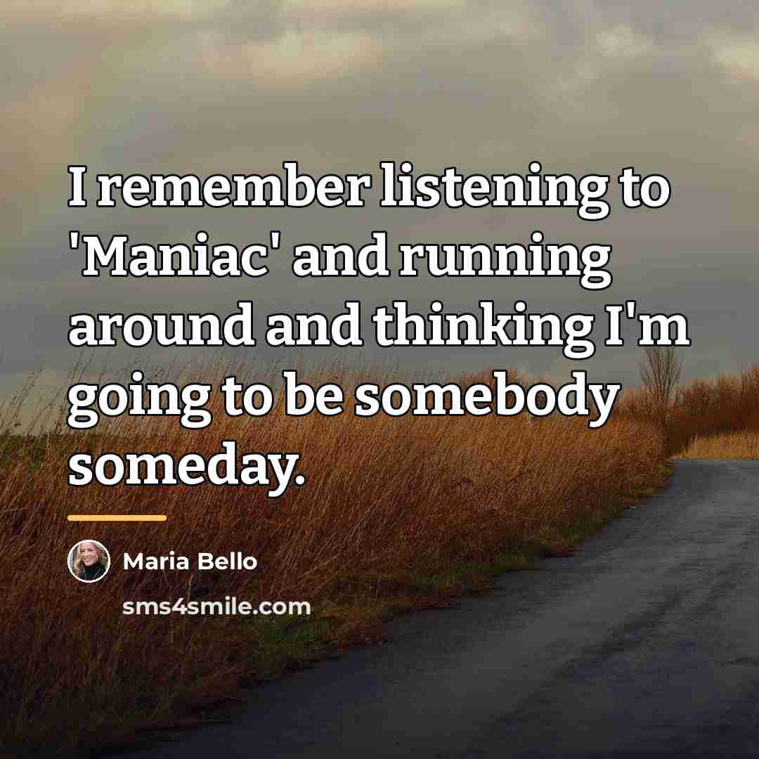 “I remember listening to 'Maniac' and running around and thinking…” quote by Maria Bello