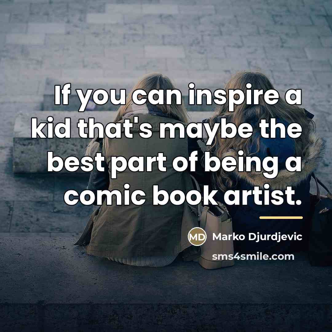 “If you can inspire a kid that's maybe the best…” quote by Marko Djurdjevic