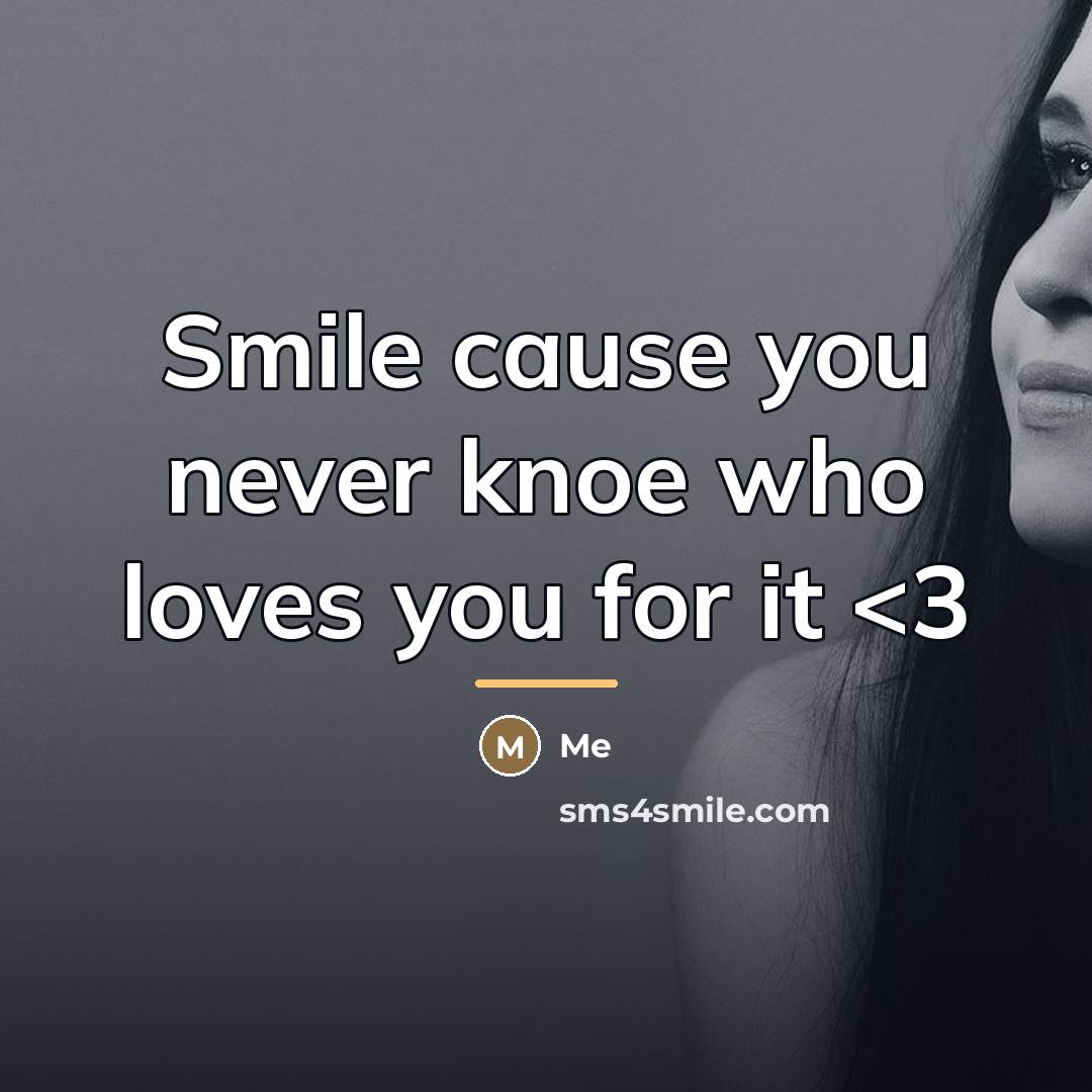 “Smile cause you never knoe who loves you for it…” quote by Me