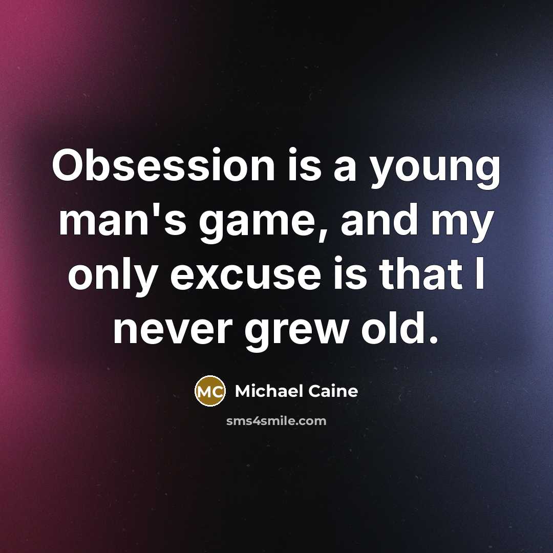 “Obsession is a young man's game, and my only excuse…” quote by Michael Caine