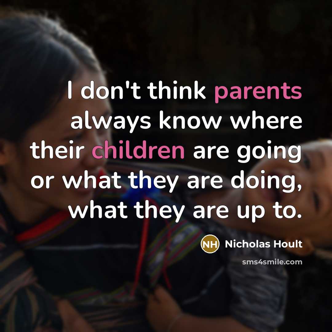 “I don't think parents always know where their children are going or what they are doing, what they are up to.” quote by Nicholas Hoult