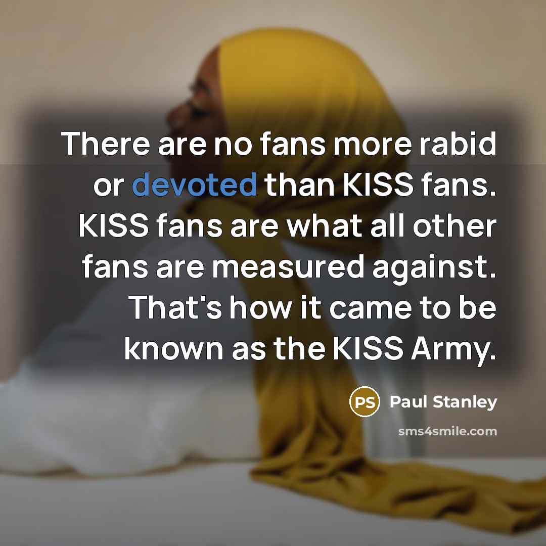 “There are no fans more rabid or devoted than KISS…” quote by Paul Stanley