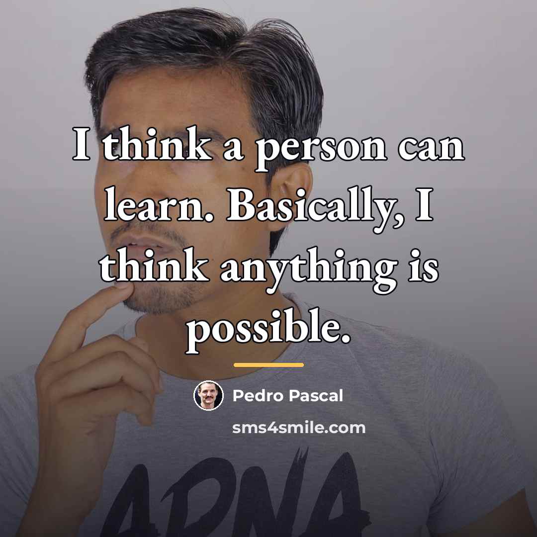 “I think a person can learn. Basically, I think anything…” quote by Pedro Pascal