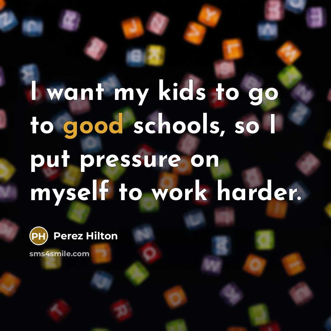 “I want my kids to go to good schools, so…” quote by Perez Hilton