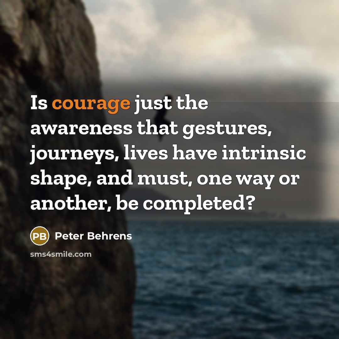 “Is courage just the awareness that gestures, journeys, lives have…” quote by Peter Behrens
