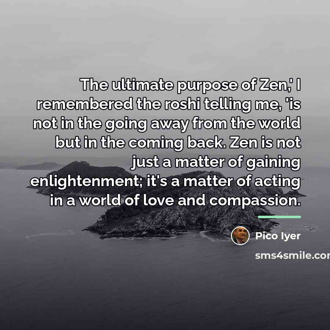 “The ultimate purpose of Zen,' I remembered the roshi telling…” quote by Pico Iyer