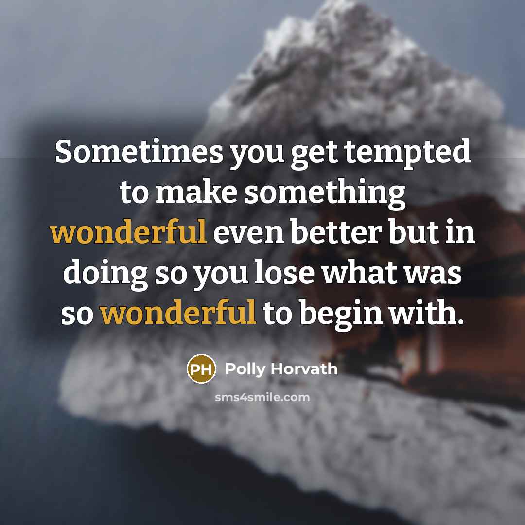 “Sometimes you get tempted to make something wonderful even better…” quote by Polly Horvath