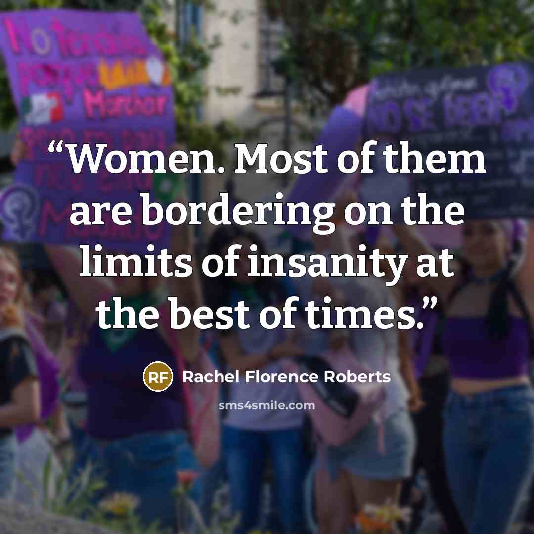 “Women. Most of them are bordering on the limits of insanity at the best of times.” quote by Rachel Florence Roberts
