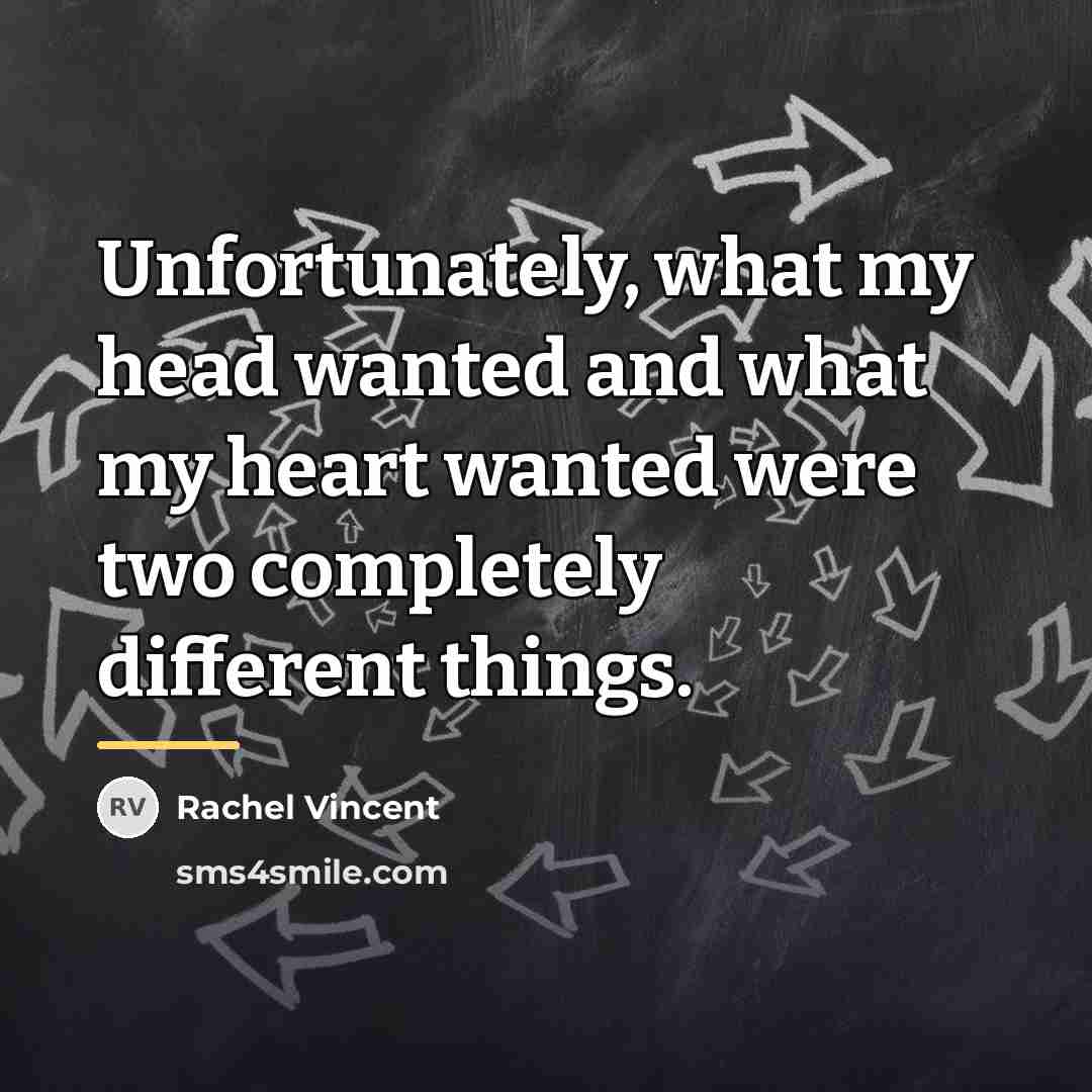 “Unfortunately, what my head wanted and what my heart wanted…” quote by Rachel Vincent