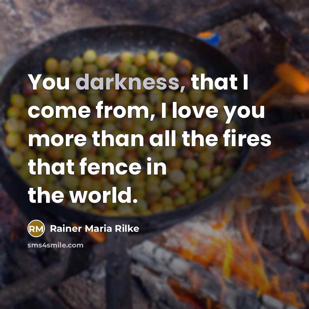 “You darkness, that I come from, I love you more…” quote by Rainer Maria Rilke