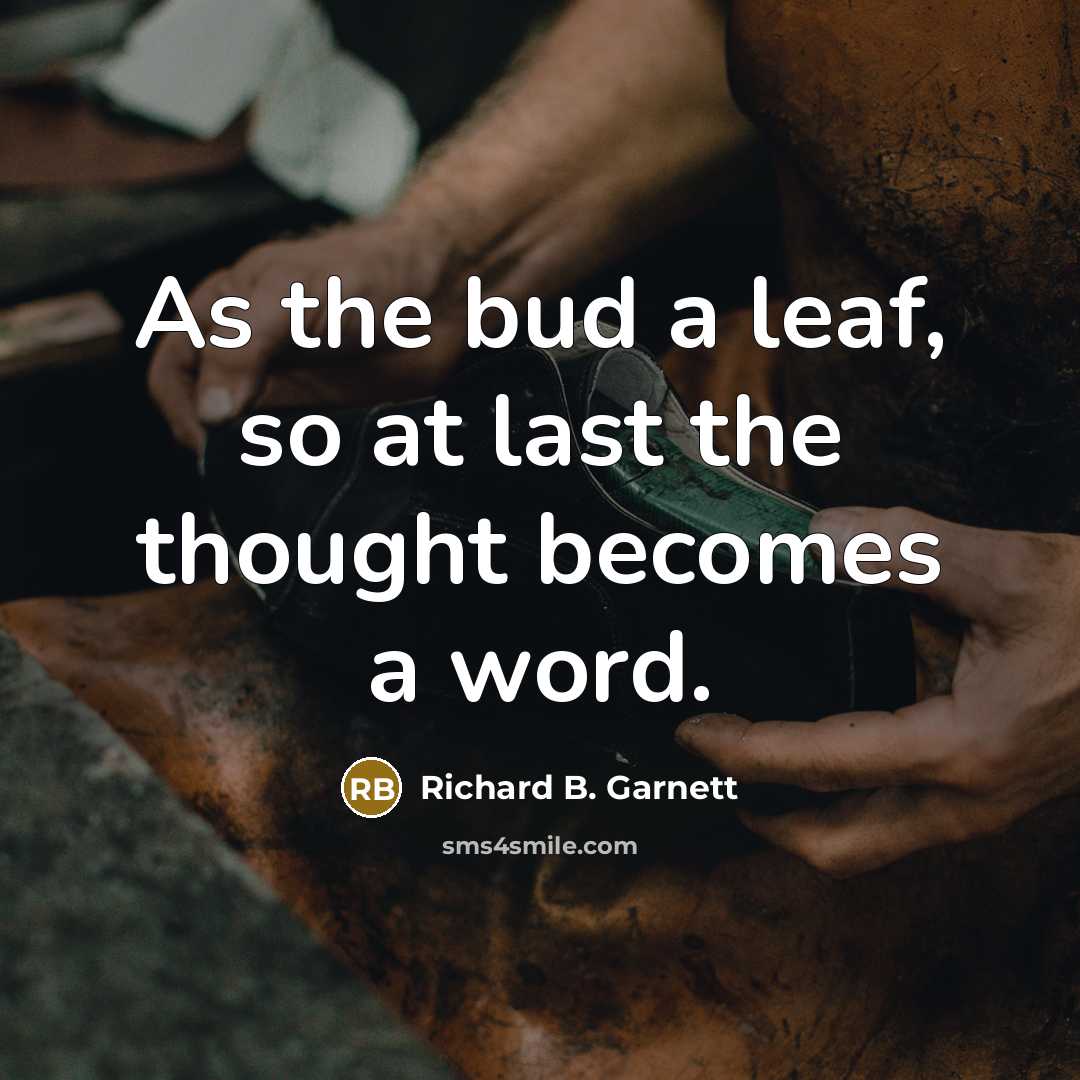 “As the bud a leaf, so at last the thought…” quote by Richard B. Garnett