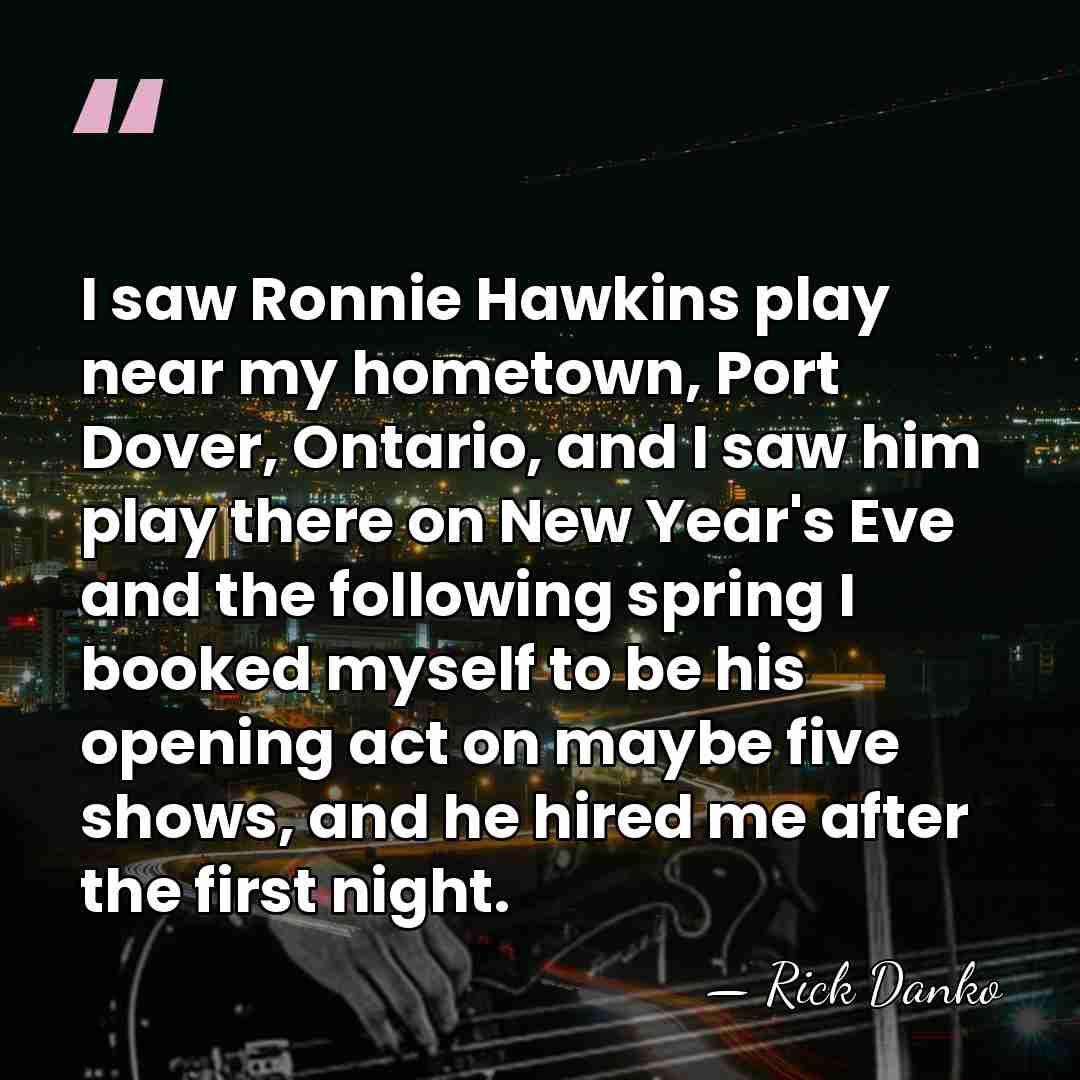 I saw Ronnie Hawkins play near my hometown, Port Dover, Ontario, and&hellip; - Rick Danko