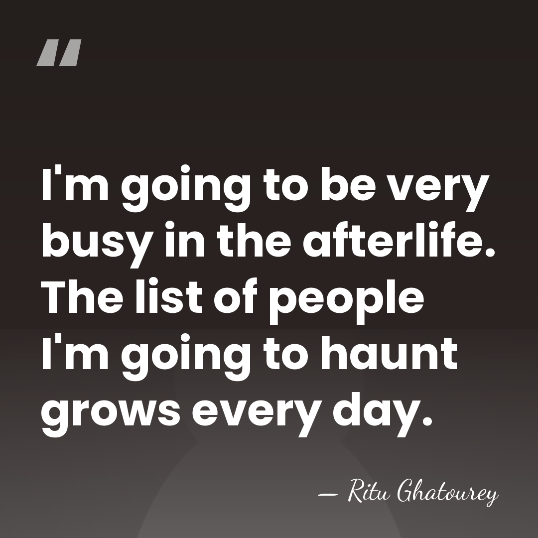 I'm going to be very busy in the afterlife. The list of&hellip; - Ritu Ghatourey