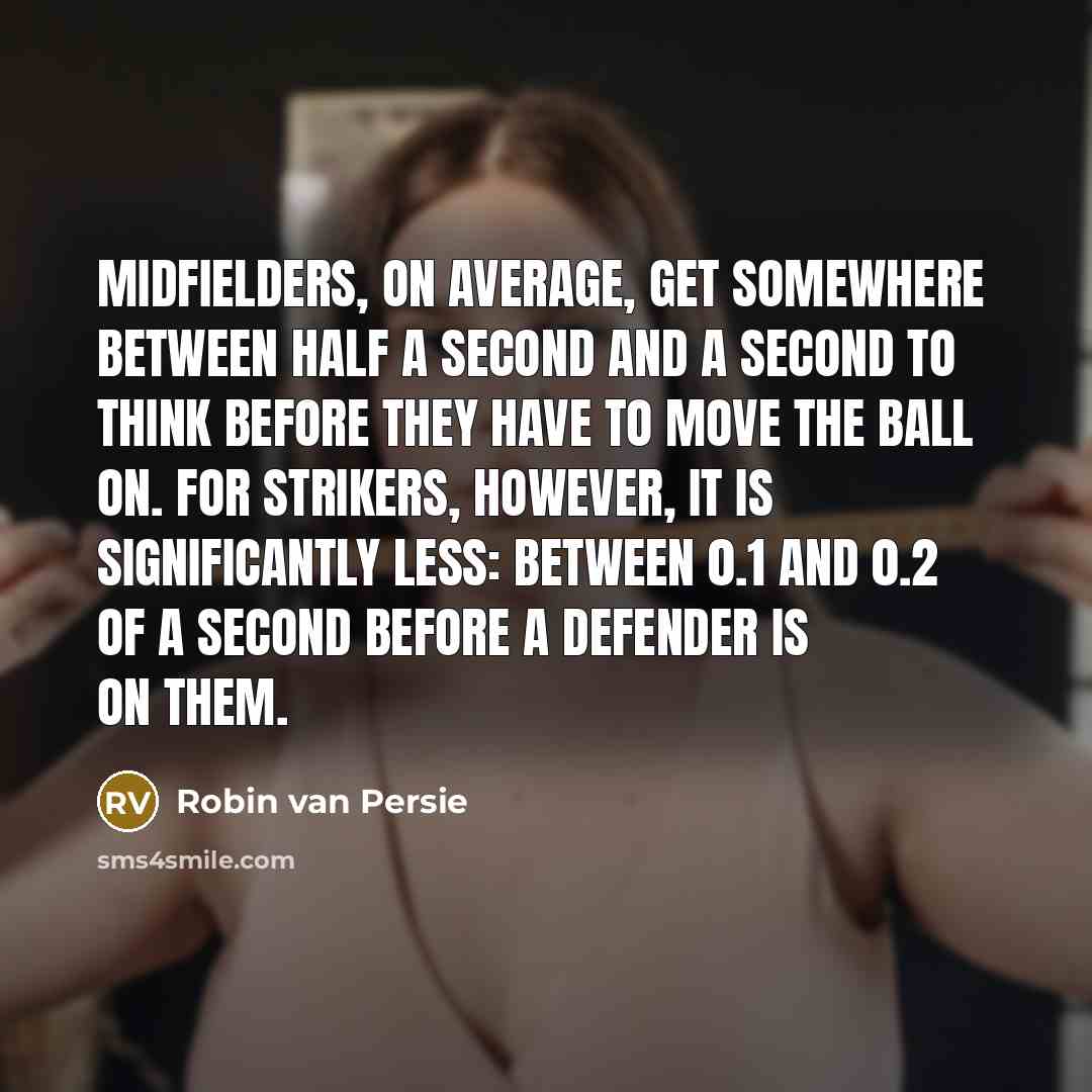 “Midfielders, on average, get somewhere between half a second and…” quote by Robin Van Persie