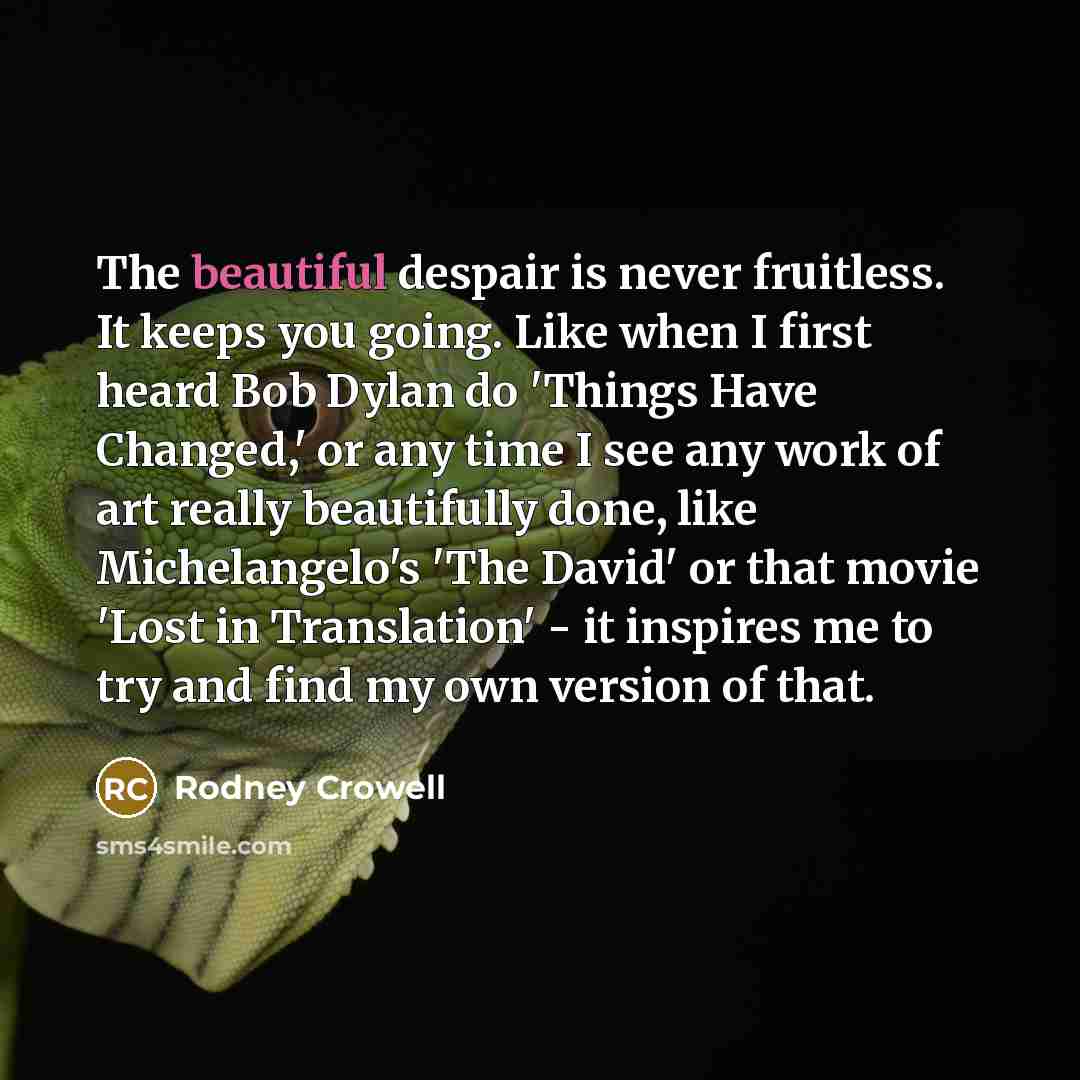 “The beautiful despair is never fruitless. It keeps you going.…” quote by Rodney Crowell