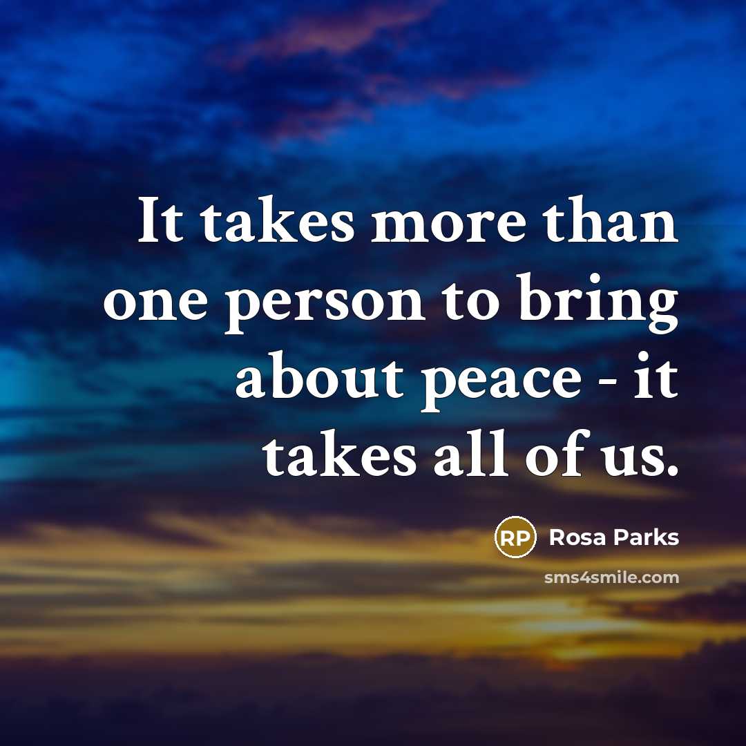 “It takes more than one person to bring about peace - it takes all of us.” quote by Rosa Parks