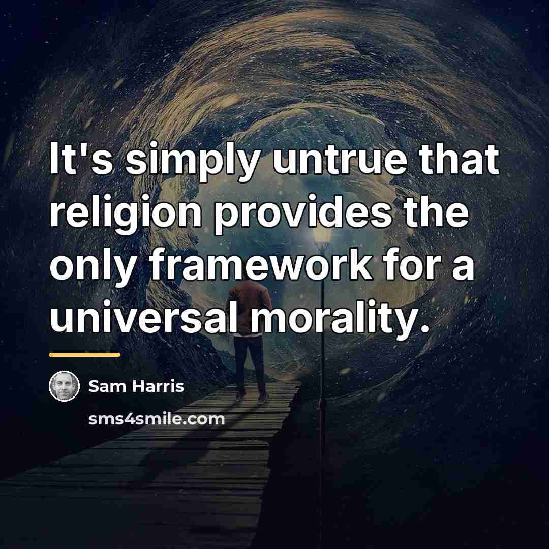 “It's simply untrue that religion provides the only framework for…” quote by Sam Harris
