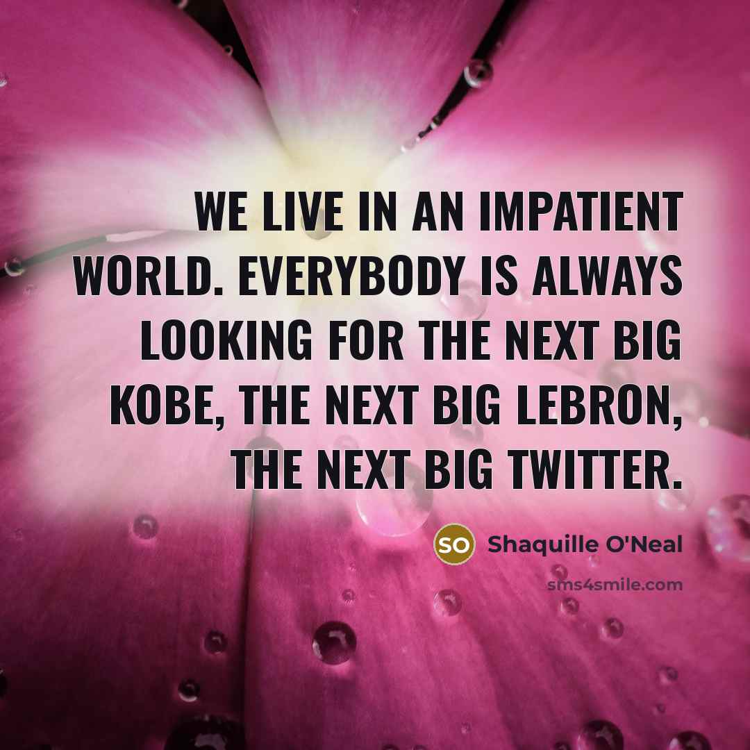 “We live in an impatient world. Everybody is always looking…” quote by Shaquille O'Neal