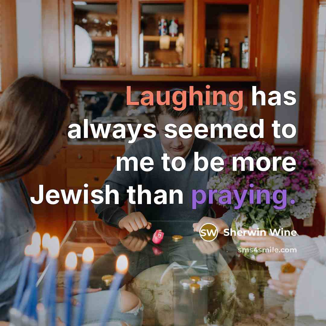 “Laughing has always seemed to me to be more Jewish than praying.” quote by Sherwin Wine