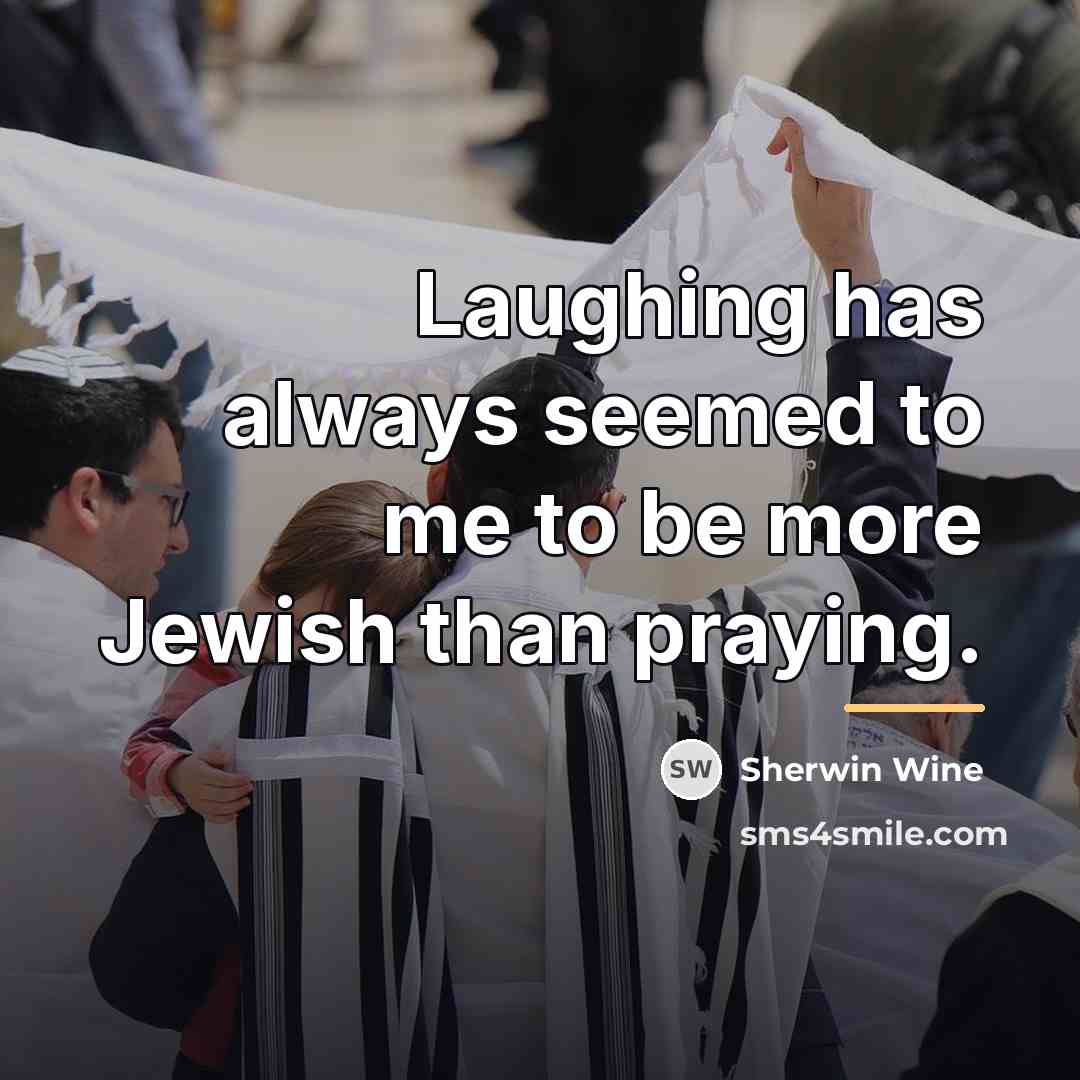 “Laughing has always seemed to me to be more Jewish…” quote by Sherwin Wine