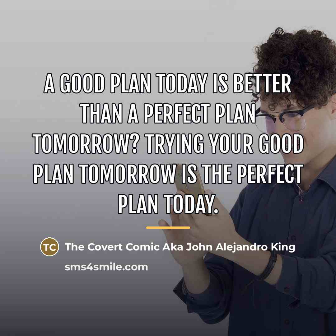 “A good plan today is better than a perfect plan…” quote by The Covert Comic Aka John Alejandro King