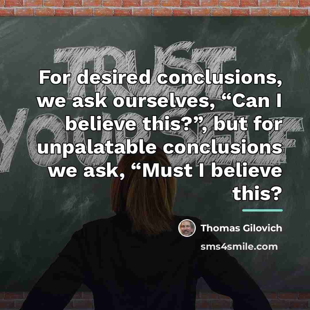 “For desired conclusions, we ask ourselves, “Can I believe this?”,…” quote by Thomas Gilovich