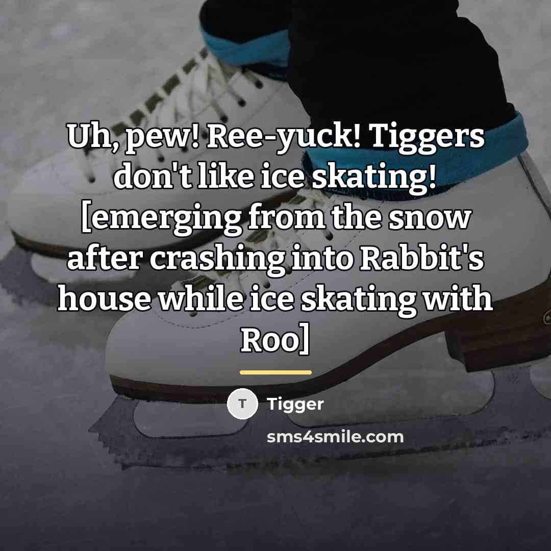 “Uh, pew! Ree-yuck! Tiggers don't like ice skating! [emerging from…” quote by Tigger