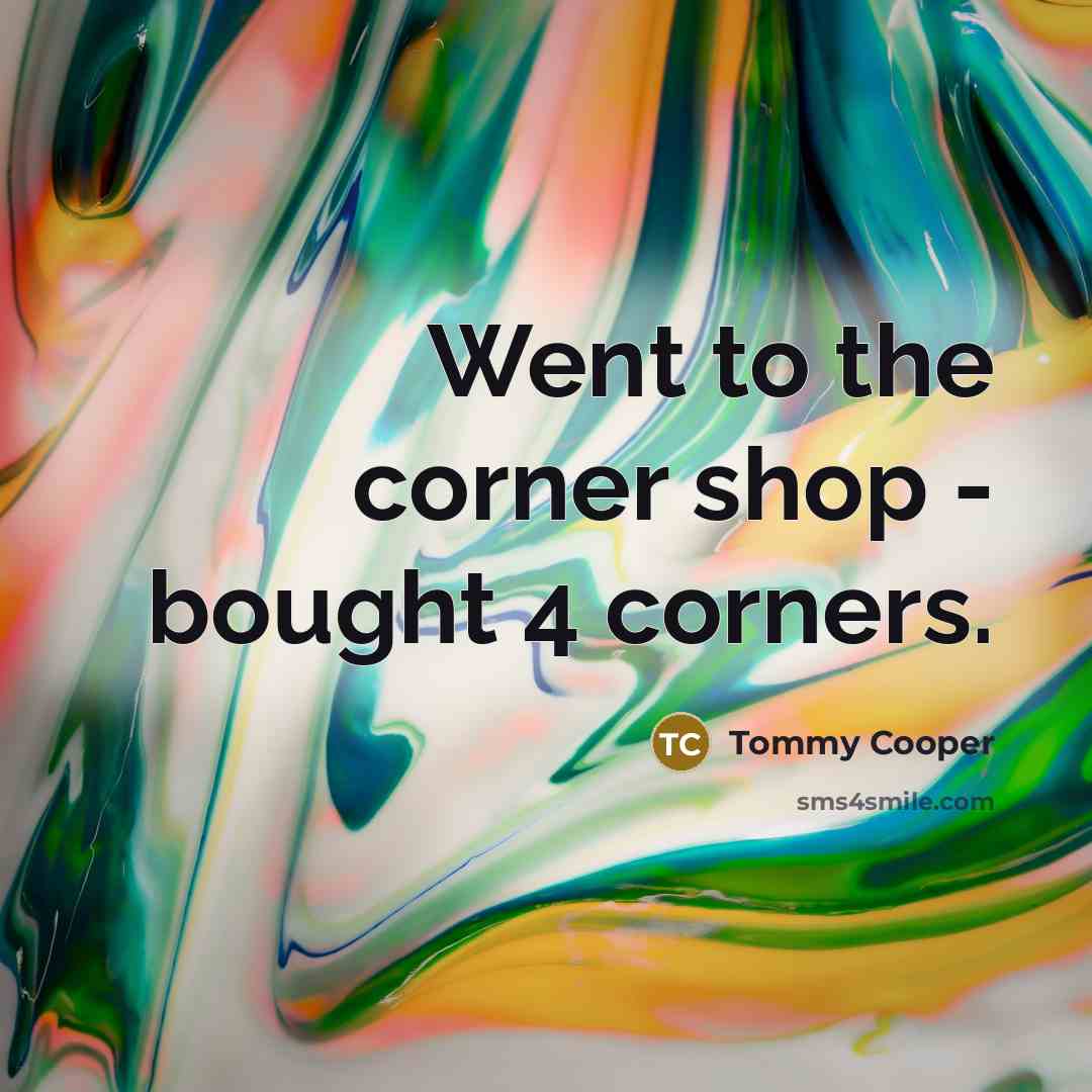 “Went to the corner shop - bought 4 corners.…” quote by Tommy Cooper
