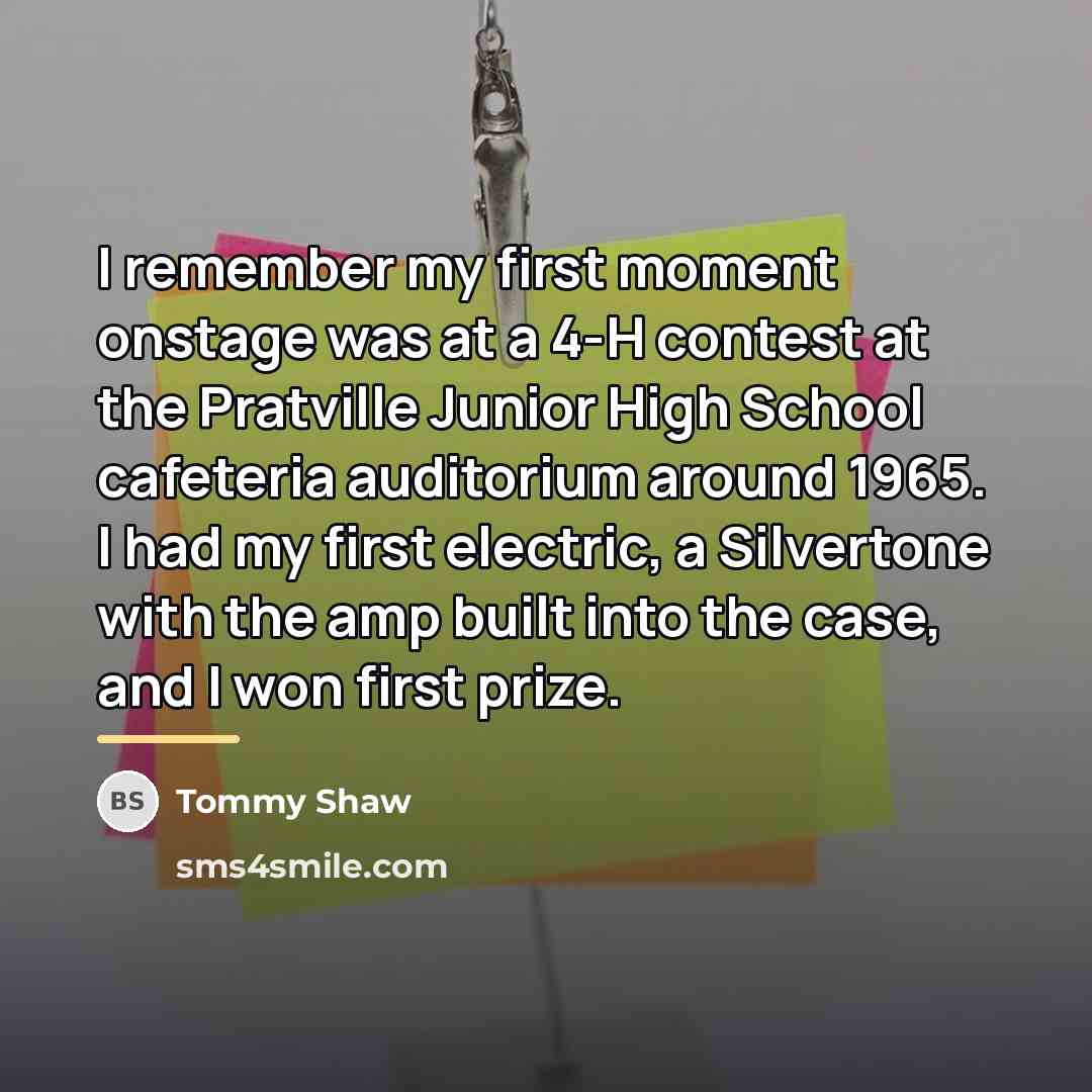 “I remember my first moment onstage was at a 4-H…” quote by Tommy Shaw
