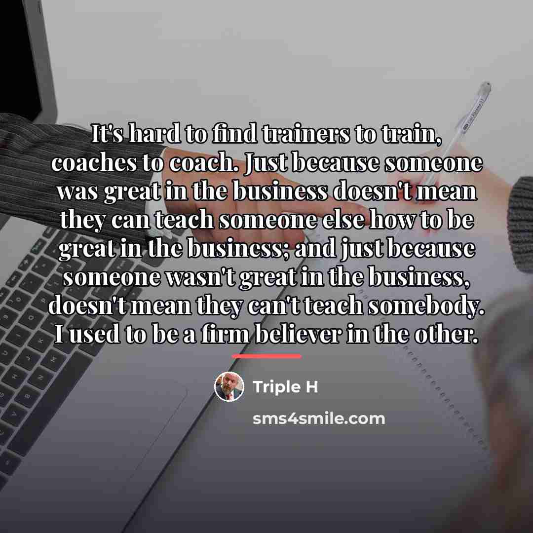 “It's hard to find trainers to train, coaches to coach.…” quote by Triple H