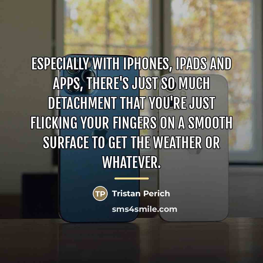 “Especially with iPhones, iPads and apps, there's just so much…” quote by Tristan Perich