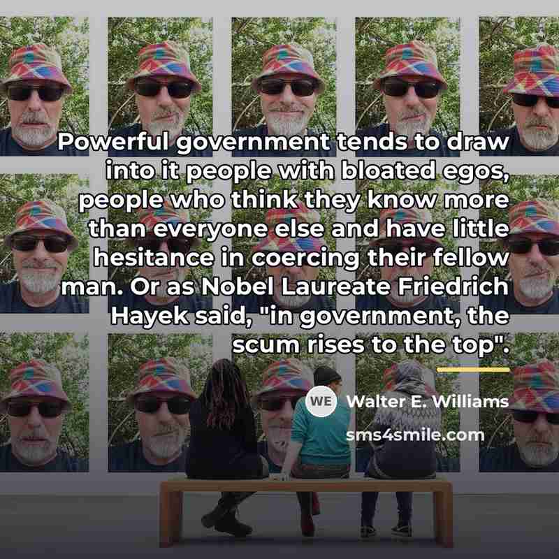 “Powerful government tends to draw into it people with bloated…” quote by Walter E. Williams