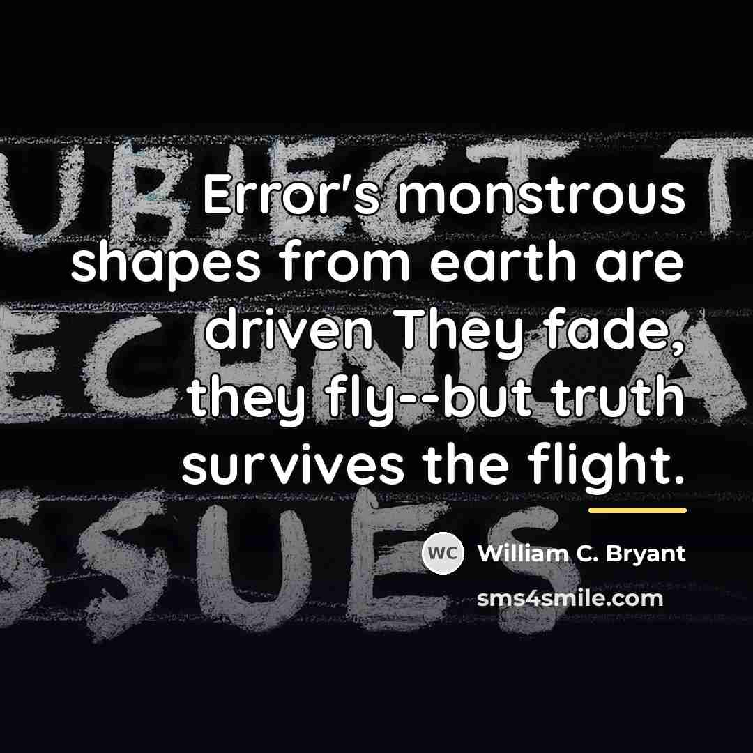 “Error's monstrous shapes from earth are driven They fade, they…” quote by William C. Bryant