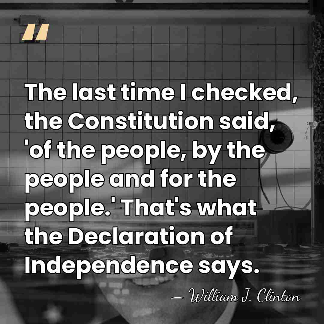 The last time I checked, the Constitution said, 'of the people, by&hellip; - William J. Clinton
