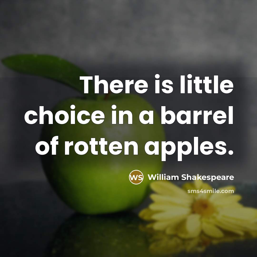 “There is little choice in a barrel of rotten apples.” quote by William Shakespeare